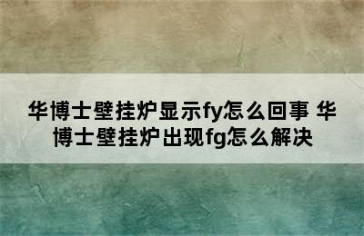 华博士壁挂炉显示fy怎么回事 华博士壁挂炉出现fg怎么解决